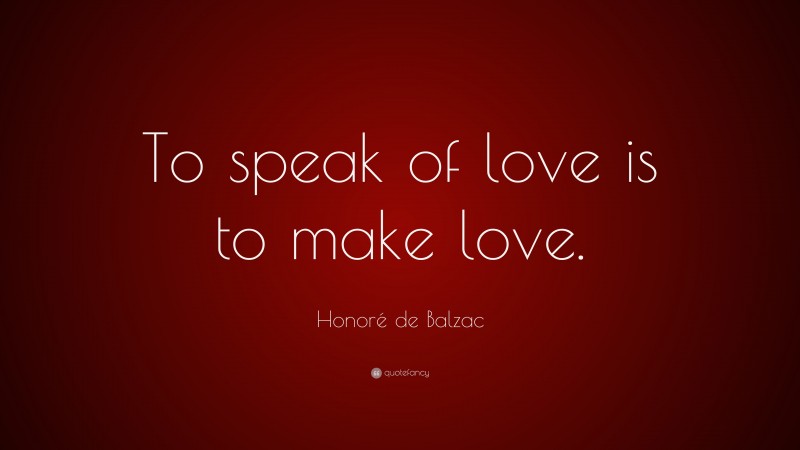Honoré de Balzac Quote: “To speak of love is to make love.”