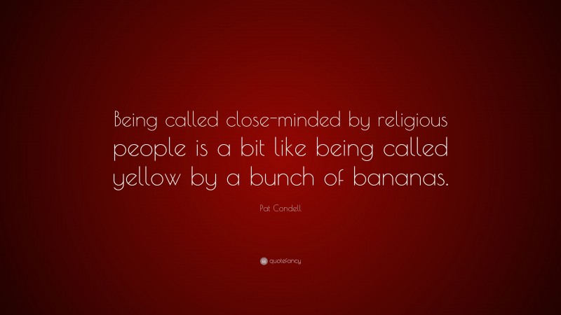Pat Condell Quote: “Being called close-minded by religious people is a bit like being called yellow by a bunch of bananas.”