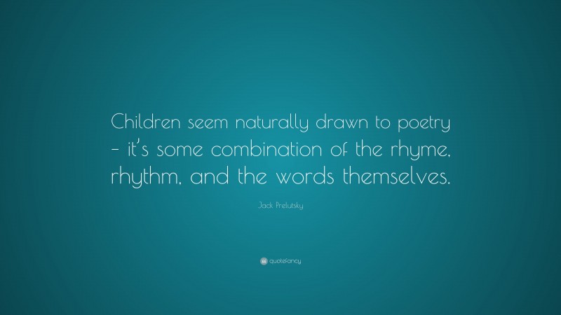 Jack Prelutsky Quote: “Children seem naturally drawn to poetry – it’s some combination of the rhyme, rhythm, and the words themselves.”