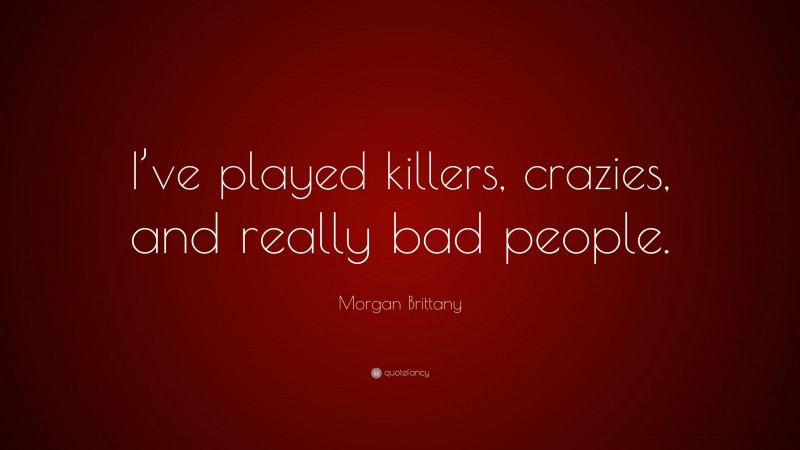 Morgan Brittany Quote: “I’ve played killers, crazies, and really bad people.”