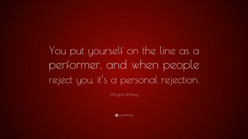 Morgan Brittany Quote: “You put yourself on the line as a performer, and when people reject you, it’s a personal rejection.”