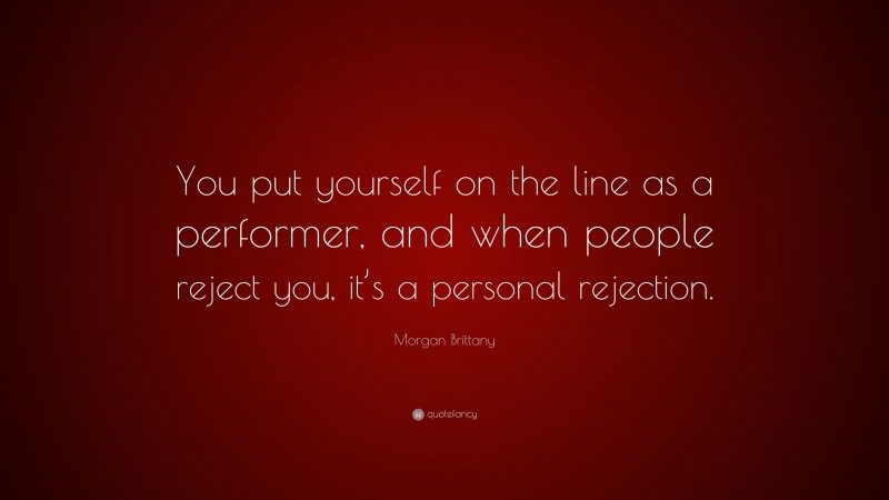 Morgan Brittany Quote: “You put yourself on the line as a performer, and when people reject you, it’s a personal rejection.”