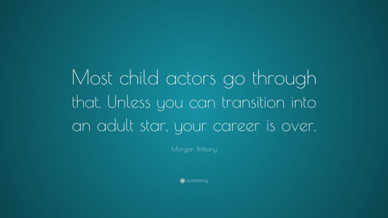 Morgan Brittany Quote: “Most child actors go through that. Unless you can transition into an adult star, your career is over.”