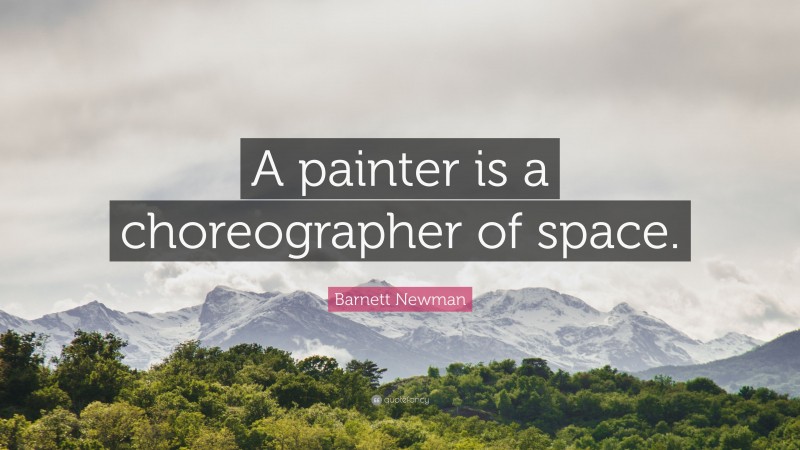Barnett Newman Quote: “A painter is a choreographer of space.”