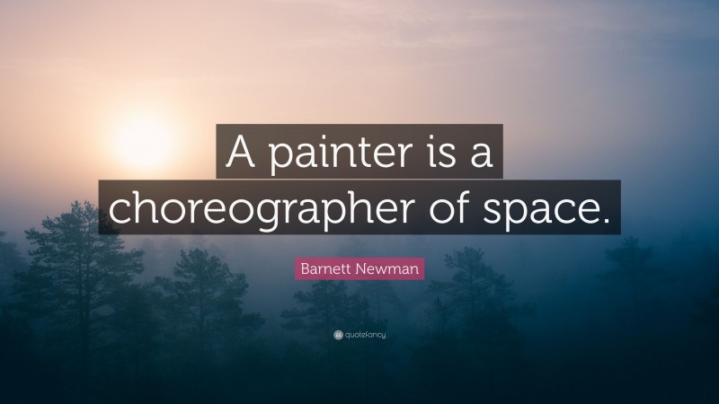Barnett Newman Quote: “A painter is a choreographer of space.”