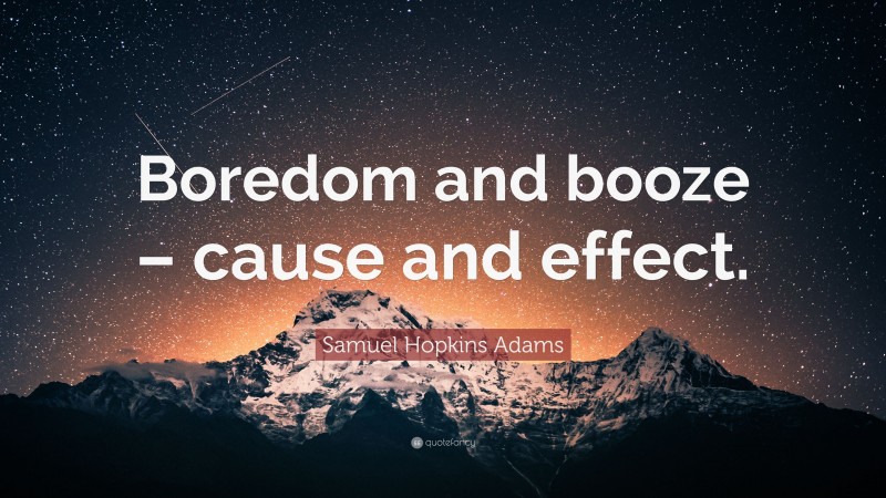 Samuel Hopkins Adams Quote: “Boredom and booze – cause and effect.”
