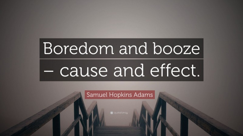 Samuel Hopkins Adams Quote: “Boredom and booze – cause and effect.”