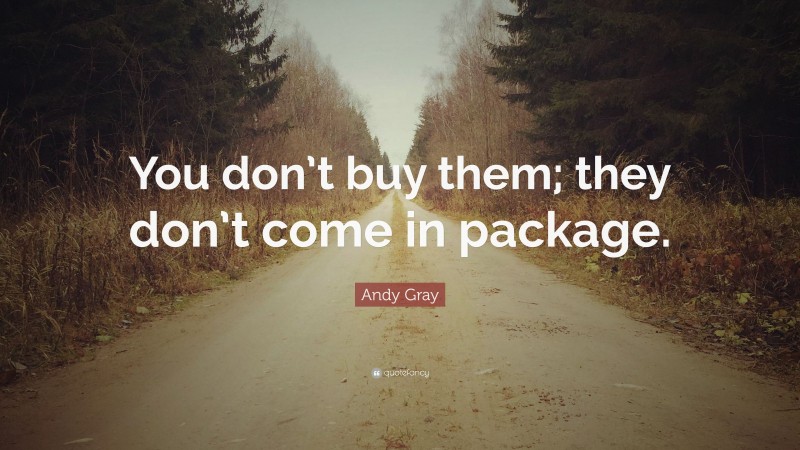 Andy Gray Quote: “You don’t buy them; they don’t come in package.”