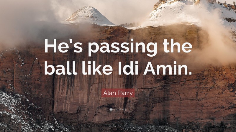 Alan Parry Quote: “He’s passing the ball like Idi Amin.”