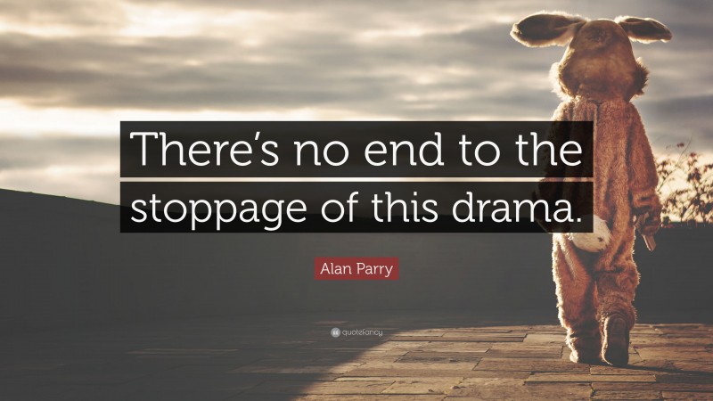 Alan Parry Quote: “There’s no end to the stoppage of this drama.”