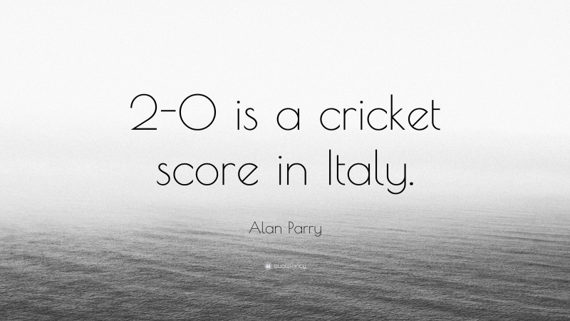 Alan Parry Quote: “2-0 is a cricket score in Italy.”