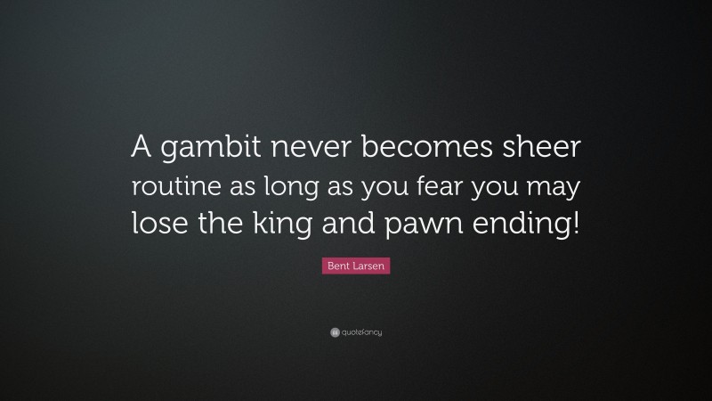 Bent Larsen Quote: “A gambit never becomes sheer routine as long as you fear you may lose the king and pawn ending!”