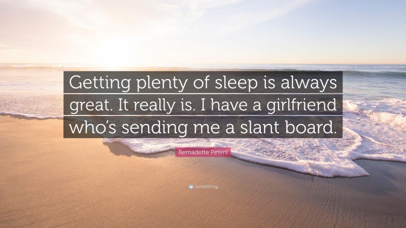 Bernadette Peters Quote: “Getting plenty of sleep is always great. It really is. I have a girlfriend who’s sending me a slant board.”
