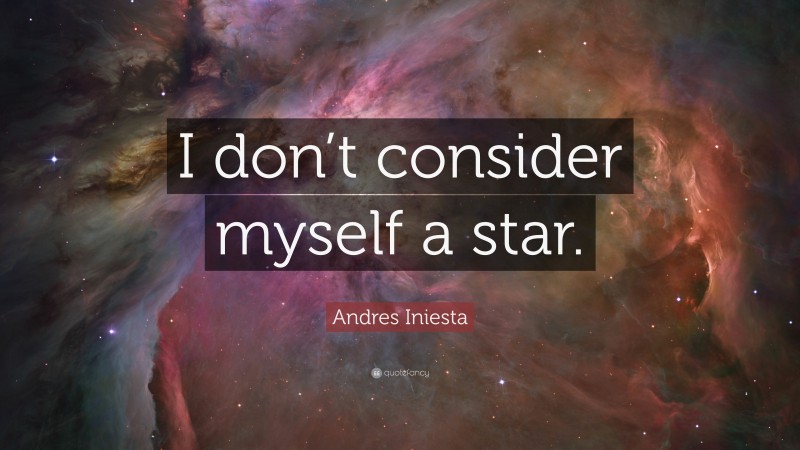Andres Iniesta Quote: “I don’t consider myself a star.”