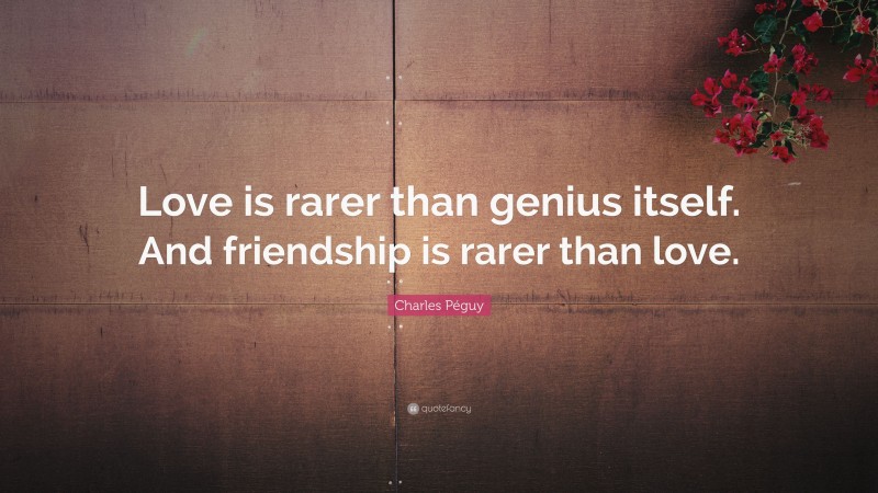 Charles Péguy Quote: “Love is rarer than genius itself. And friendship is rarer than love.”