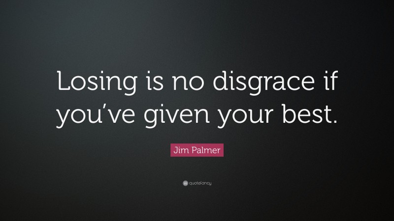 Jim Palmer Quote: “Losing is no disgrace if you’ve given your best.”