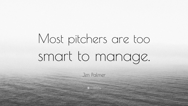 Jim Palmer Quote: “Most pitchers are too smart to manage.”