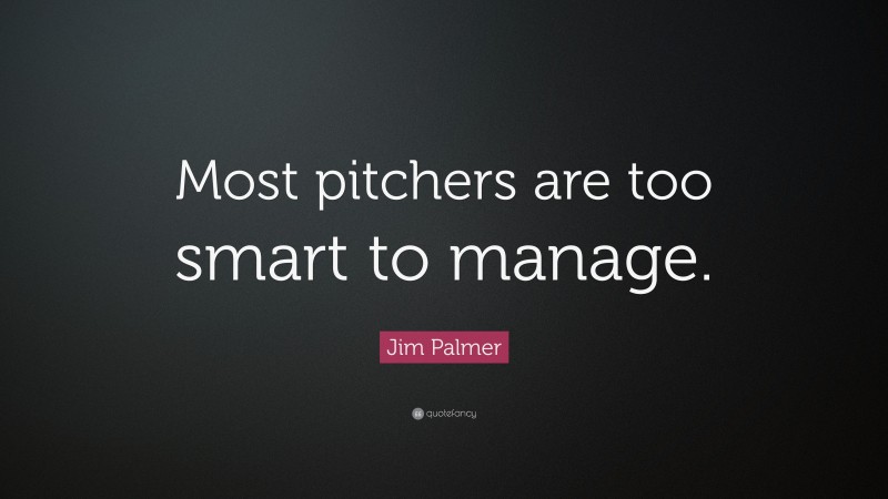 Jim Palmer Quote: “Most pitchers are too smart to manage.”