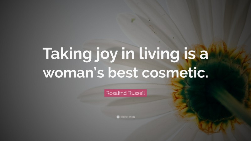 Rosalind Russell Quote: “Taking joy in living is a woman’s best cosmetic.”