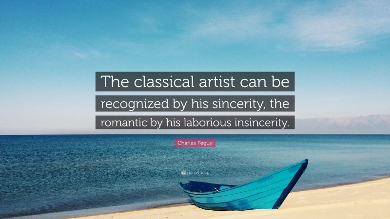 Charles Péguy Quote: “The classical artist can be recognized by his sincerity, the romantic by his laborious insincerity.”