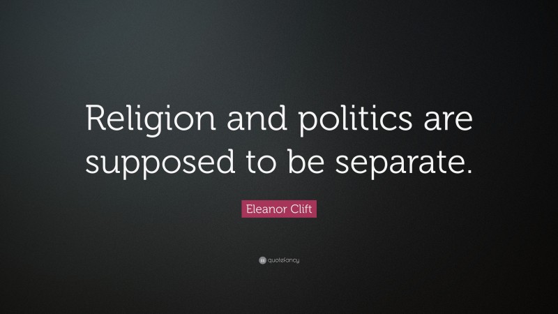 Eleanor Clift Quote: “Religion and politics are supposed to be separate.”