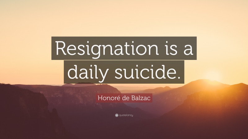 Honoré de Balzac Quote: “Resignation is a daily suicide.”