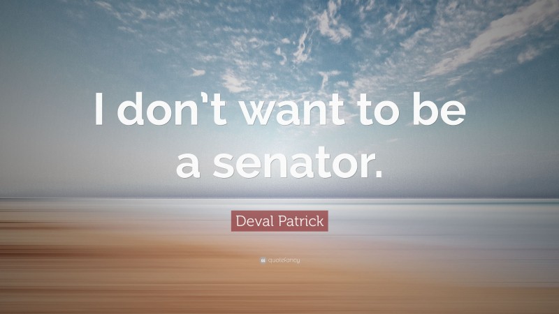 Deval Patrick Quote: “I don’t want to be a senator.”