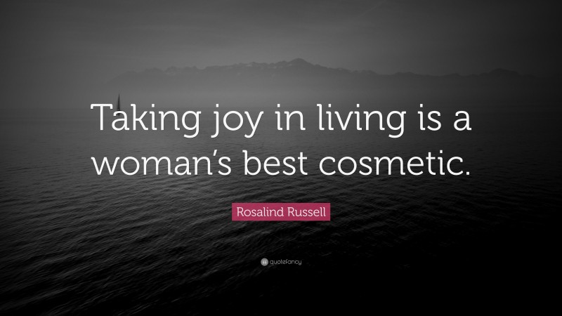 Rosalind Russell Quote: “Taking joy in living is a woman’s best cosmetic.”