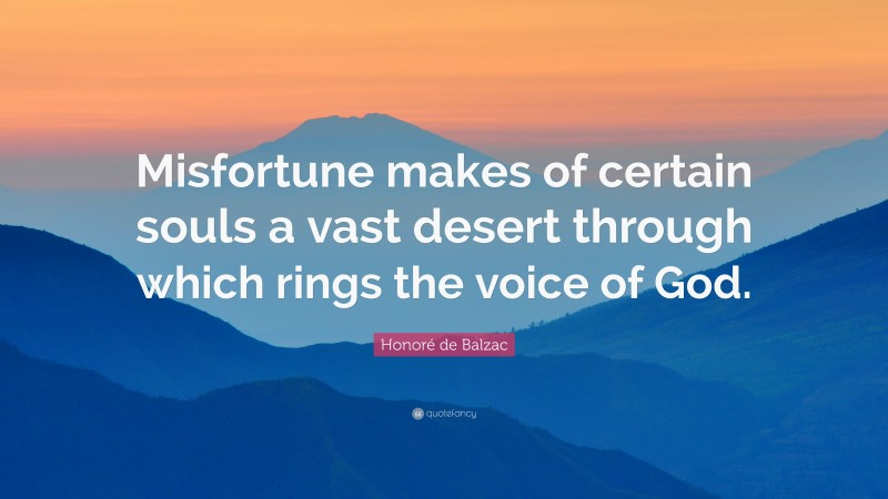 Honoré de Balzac Quote: “Misfortune makes of certain souls a vast desert through which rings the voice of God.”