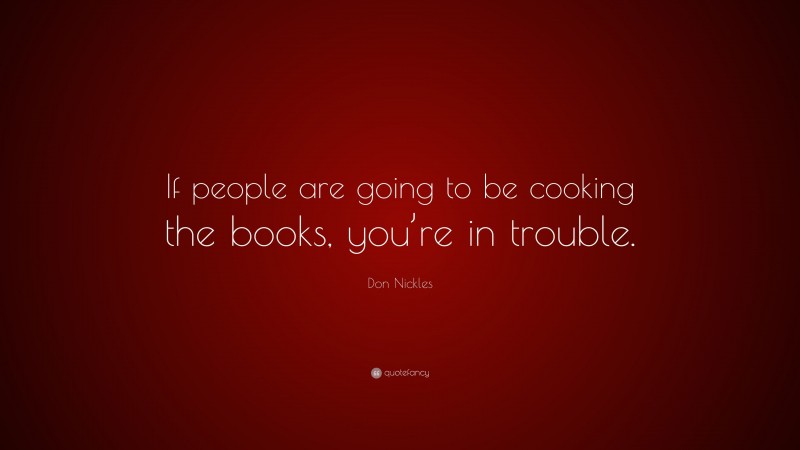 Don Nickles Quote: “If people are going to be cooking the books, you’re in trouble.”