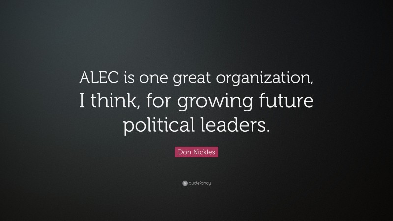 Don Nickles Quote: “ALEC is one great organization, I think, for growing future political leaders.”
