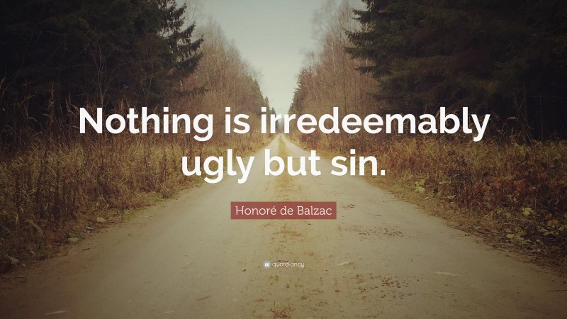 Honoré de Balzac Quote: “Nothing is irredeemably ugly but sin.”