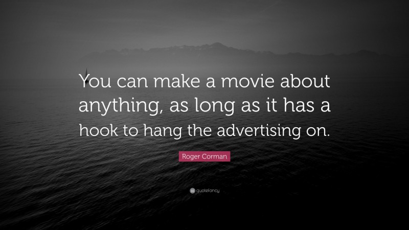 Roger Corman Quote: “You can make a movie about anything, as long as it has a hook to hang the advertising on.”