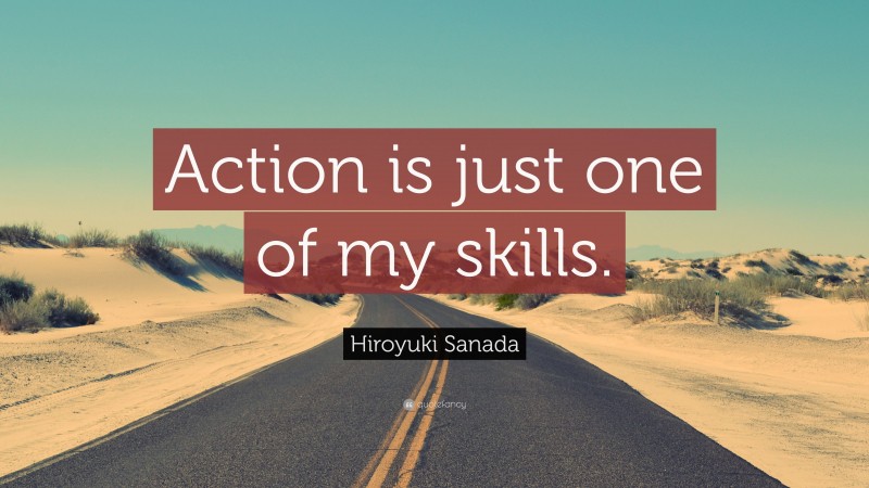 Hiroyuki Sanada Quote: “Action is just one of my skills.”