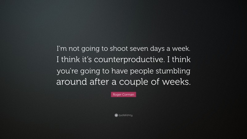 Roger Corman Quote: “I’m not going to shoot seven days a week. I think it’s counterproductive. I think you’re going to have people stumbling around after a couple of weeks.”