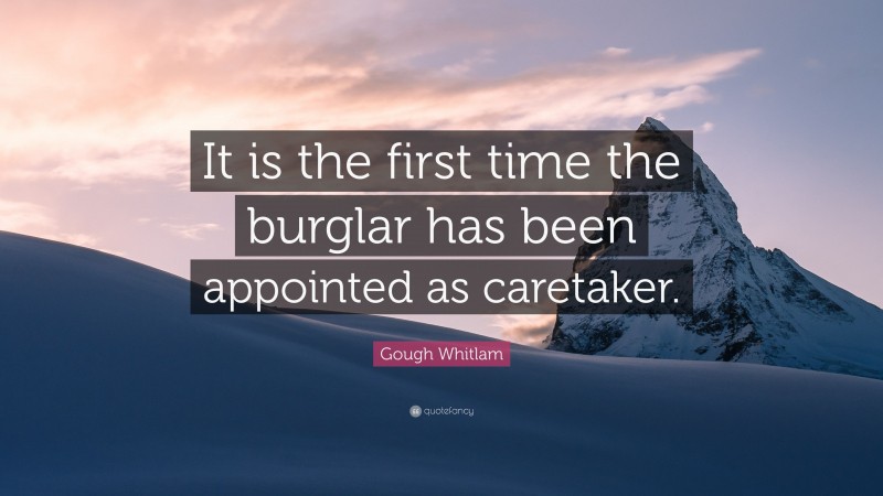 Gough Whitlam Quote: “It is the first time the burglar has been appointed as caretaker.”
