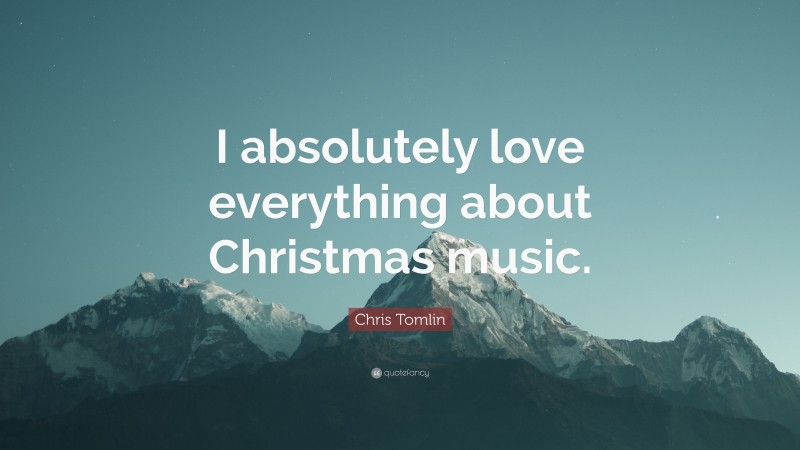 Chris Tomlin Quote: “I absolutely love everything about Christmas music.”