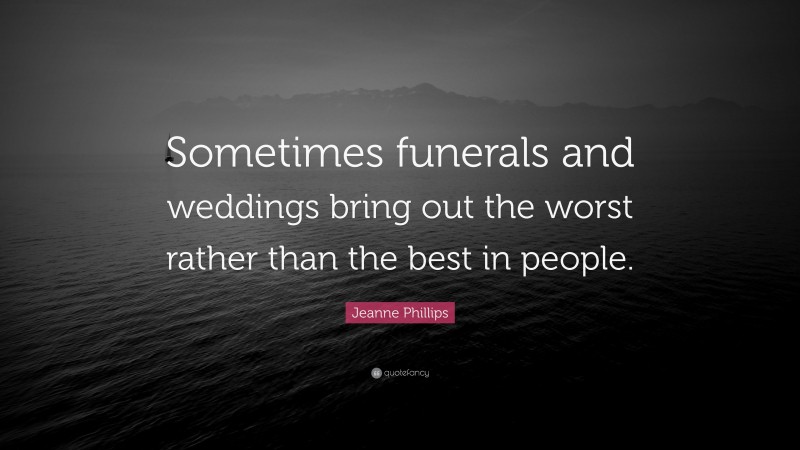Jeanne Phillips Quote: “Sometimes funerals and weddings bring out the worst rather than the best in people.”