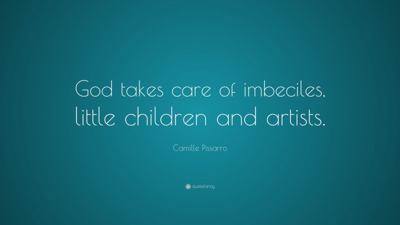 Camille Pissarro Quote: “God takes care of imbeciles, little children and artists.”