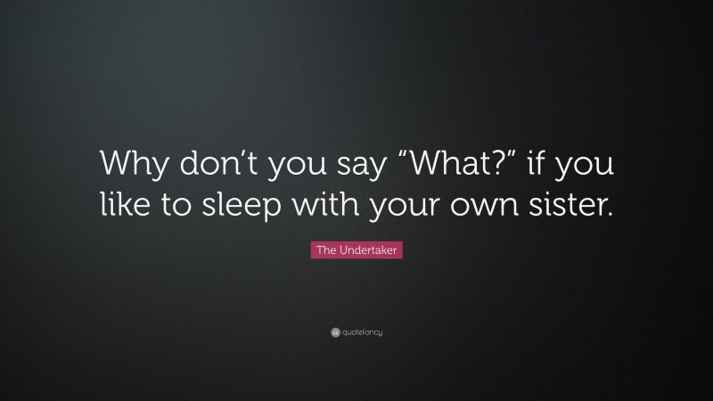 The Undertaker Quote: “Why don’t you say “What?” if you like to sleep with your own sister.”