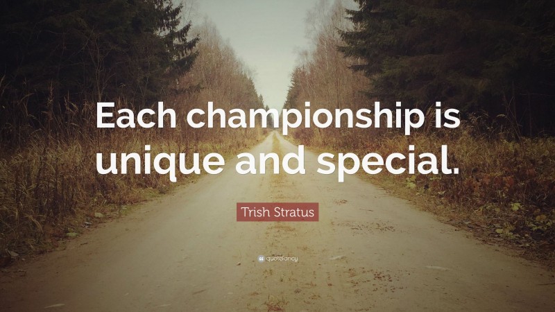 Trish Stratus Quote: “Each championship is unique and special.”