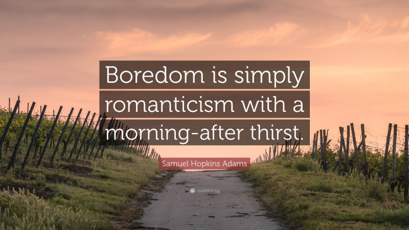 Samuel Hopkins Adams Quote: “Boredom is simply romanticism with a morning-after thirst.”