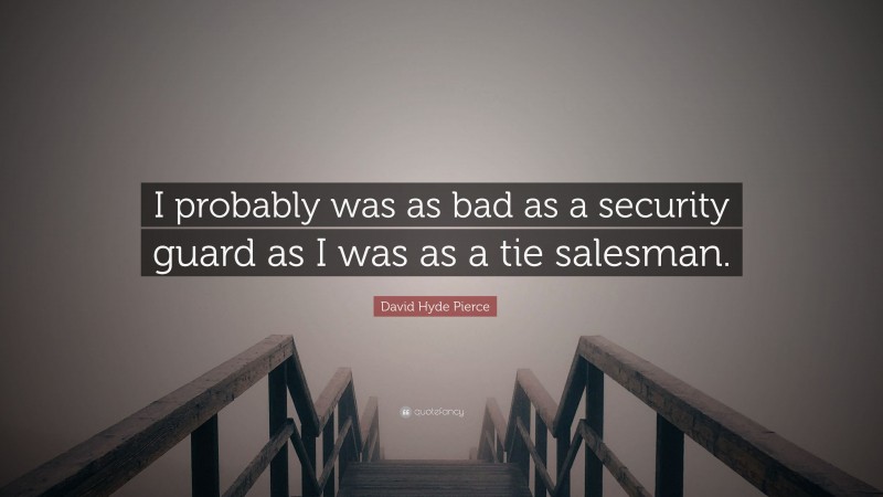 David Hyde Pierce Quote: “I probably was as bad as a security guard as I was as a tie salesman.”