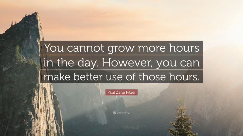 Paul Zane Pilzer Quote: “You cannot grow more hours in the day. However, you can make better use of those hours.”