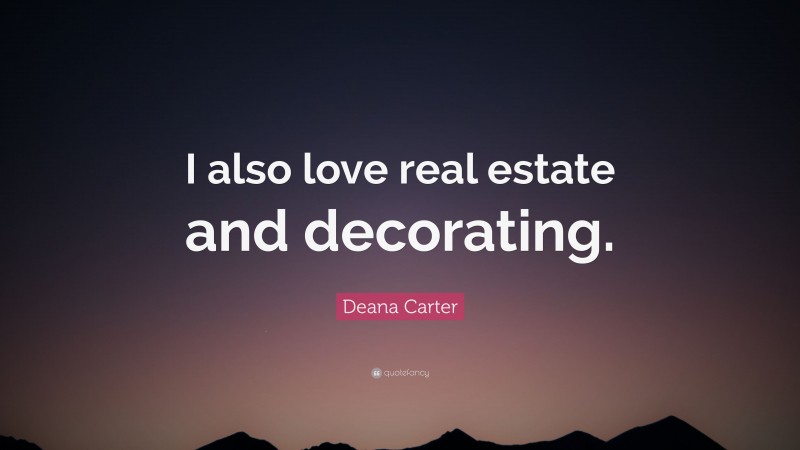 Deana Carter Quote: “I also love real estate and decorating.”