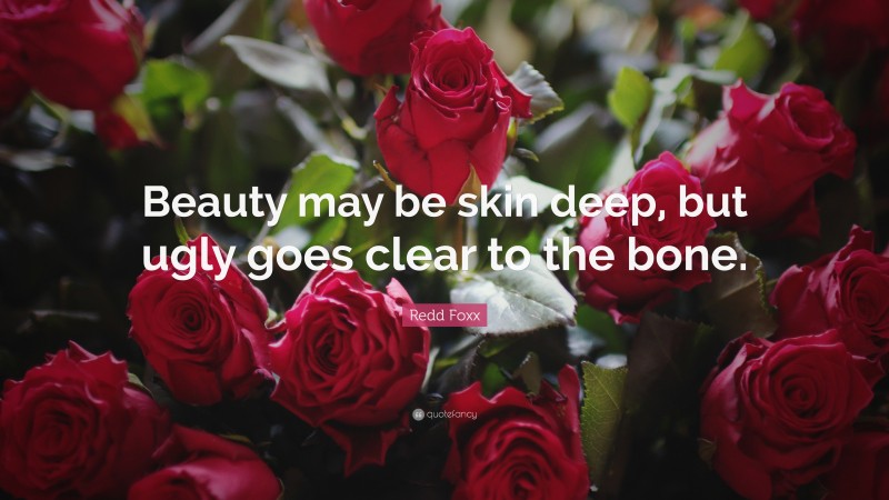 Redd Foxx Quote: “Beauty may be skin deep, but ugly goes clear to the bone.”