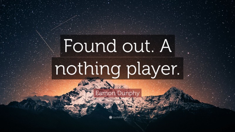 Eamon Dunphy Quote: “Found out. A nothing player.”
