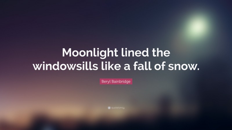 Beryl Bainbridge Quote: “Moonlight lined the windowsills like a fall of snow.”