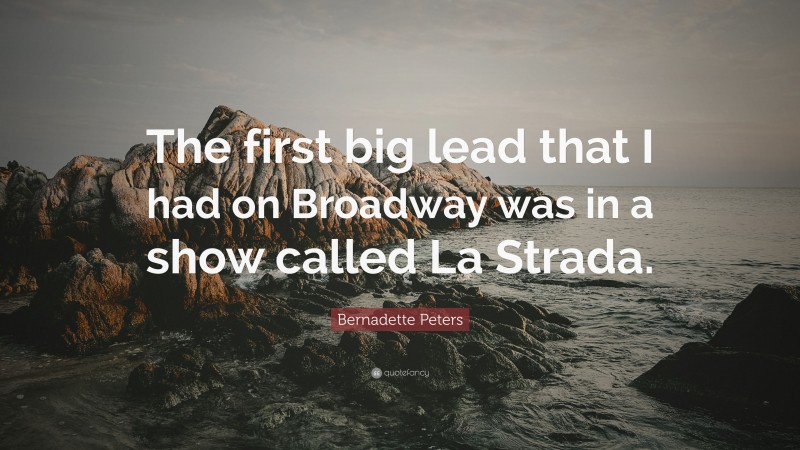 Bernadette Peters Quote: “The first big lead that I had on Broadway was in a show called La Strada.”