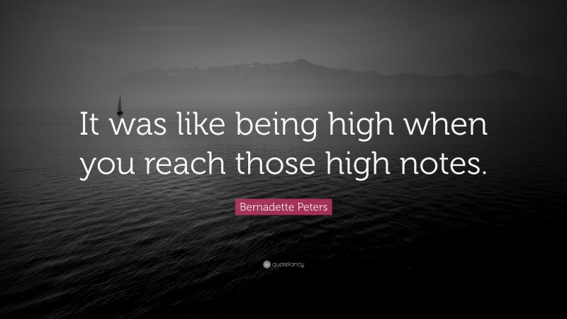 Bernadette Peters Quote: “It was like being high when you reach those high notes.”